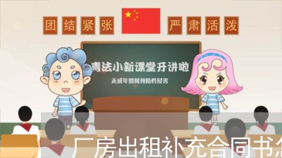 厂房出租补充合同书怎么写/2023060227259 厂房出租补充合同书怎么写/2023060227259