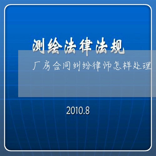 厂房合同纠纷律师怎样处理 厂房合同纠纷律师怎样处理