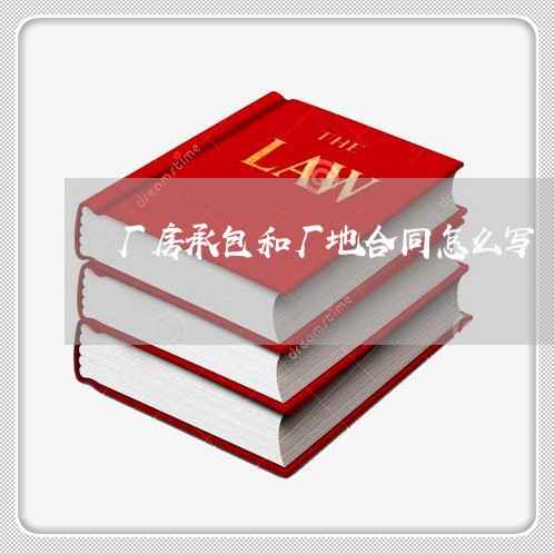 厂房承包和厂地合同怎么写/2023011719251 厂房承包和厂地合同怎么写/2023011719251