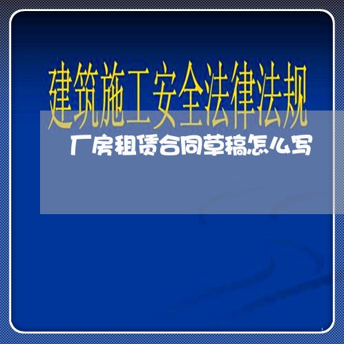 厂房租赁合同草稿怎么写/2023041030035 厂房租赁合同草稿怎么写/2023041030035