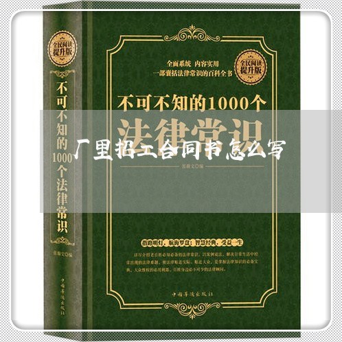 厂里招工合同书怎么写/2023011647139 厂里招工合同书怎么写/2023011647139