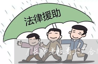 厂长带老板看工厂合同怎么写/2023041516927 厂长带老板看工厂合同怎么写/2023041516927