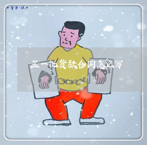 压一批货款合同怎么写/2023060505158
