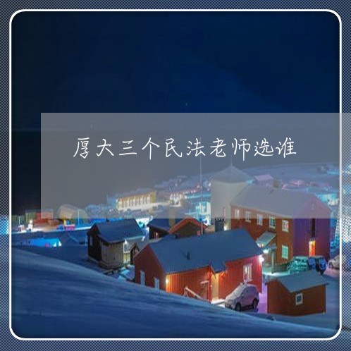 厚大三个民法老师选谁