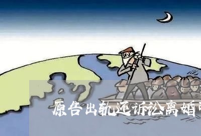 原告出轨还诉讼离婚可以吗 原告出轨还诉讼离婚可以吗