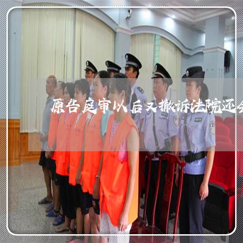 原告庭审以后又撤诉法院还会调解吗