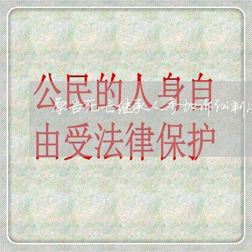 原告死亡继承人参加诉讼判决书 原告死亡继承人参加诉讼判决书
