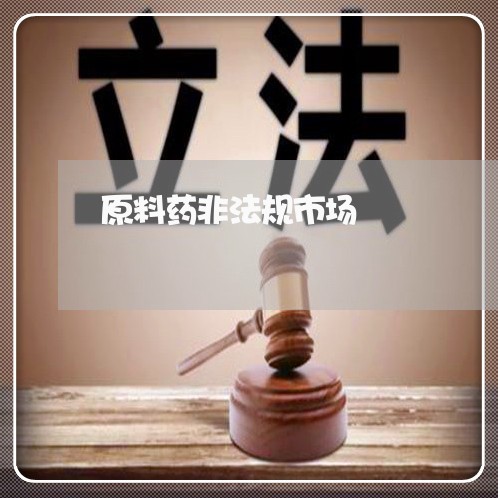 原料药非法规市场 原料药非法规市场