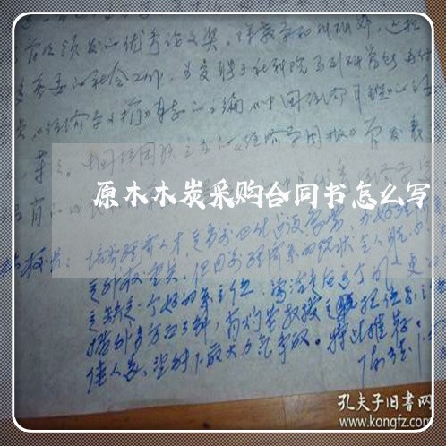 原木木炭采购合同书怎么写/2023030472593 原木木炭采购合同书怎么写/2023030472593