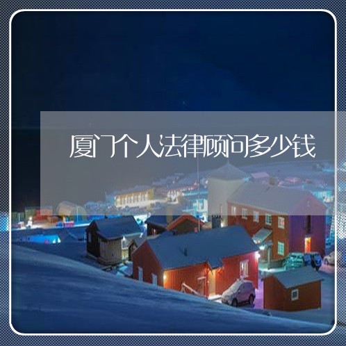 厦门个人法律顾问多少钱/2023061960483 厦门个人法律顾问多少钱/2023061960483