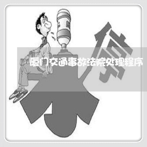 厦门交通事故法院处理程序 厦门交通事故法院处理程序