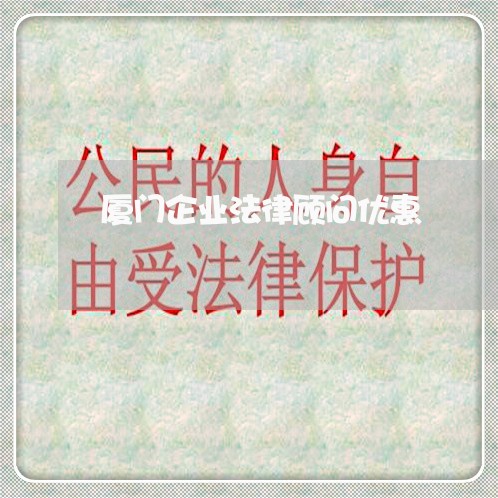 厦门企业法律顾问优惠 厦门企业法律顾问优惠
