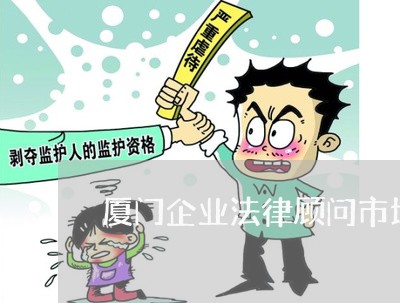 厦门企业法律顾问市场/2023061861503