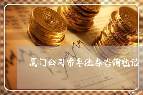 厦门公司常年法务咨询电话 厦门公司常年法务咨询电话