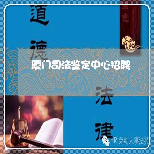 厦门司法鉴定中心招聘 厦门司法鉴定中心招聘
