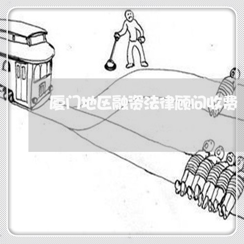 厦门地区融资法律顾问收费/2023071558372