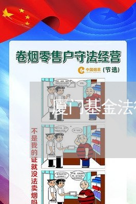 厦门基金法律顾问委托咨询/2023061855360