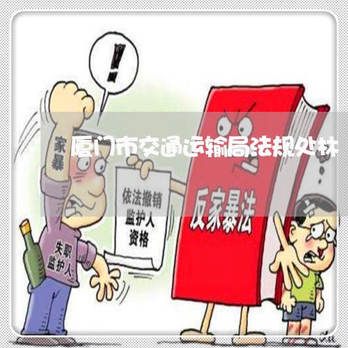 厦门市交通运输局法规处林 厦门市交通运输局法规处林