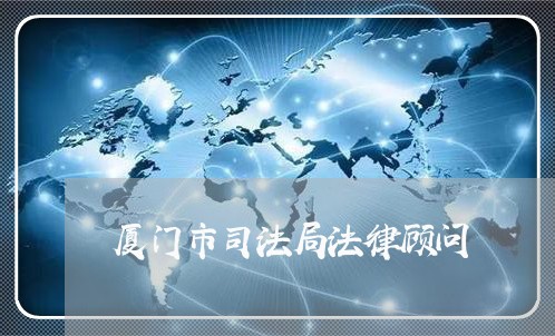 厦门市司法局法律顾问 厦门市司法局法律顾问