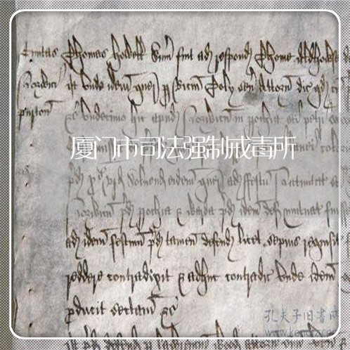 厦门市司法强制戒毒所 厦门市司法强制戒毒所
