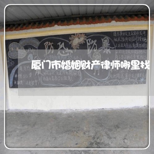 厦门市婚姻财产律师哪里找