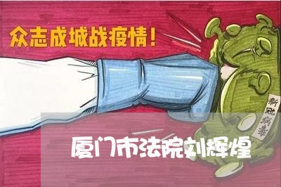 厦门市法院刘辉煌 厦门市法院刘辉煌