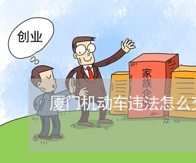 厦门机动车违法怎么交罚款吗 厦门机动车违法怎么交罚款吗
