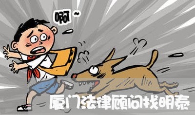 厦门法律顾问找明泰/2023061730272 厦门法律顾问找明泰/2023061730272