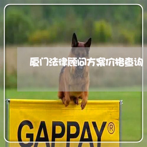 厦门法律顾问方案价格查询/2023061861371 厦门法律顾问方案价格查询/2023061861371