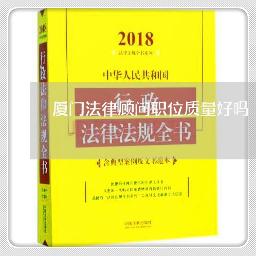 厦门法律顾问职位质量好吗/2023071539362