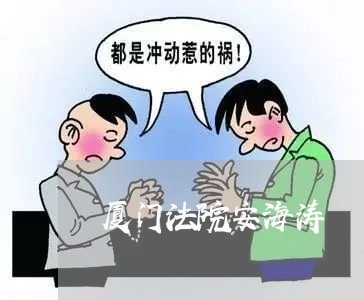 厦门法院安海涛 厦门法院安海涛