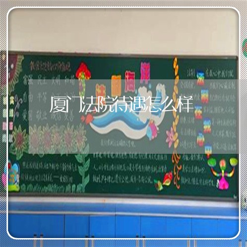 厦门法院待遇怎么样 厦门法院待遇怎么样