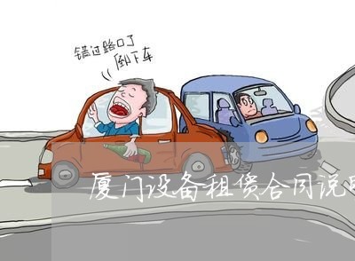 厦门设备租赁合同说明怎么写 厦门设备租赁合同说明怎么写