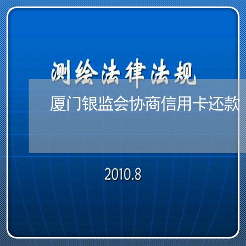 厦门银监会协商信用卡还款 厦门银监会协商信用卡还款