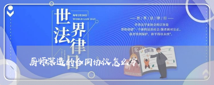 厨师深造的合同协议怎么写/2023041238582 厨师深造的合同协议怎么写/2023041238582