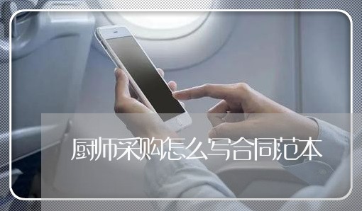 厨师采购怎么写合同范本/2023011616157