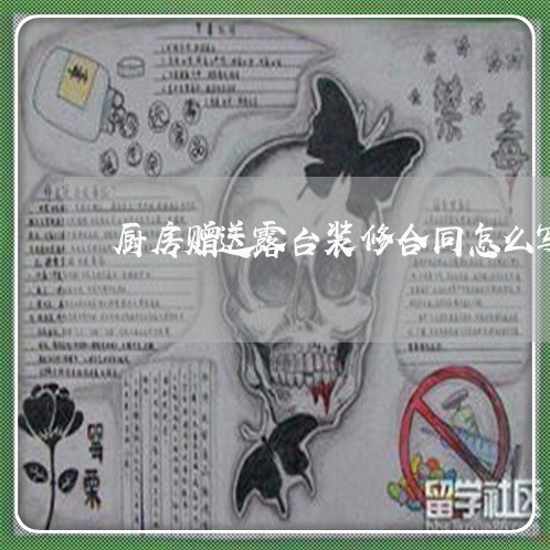厨房赠送露台装修合同怎么写/2023041371516 厨房赠送露台装修合同怎么写/2023041371516