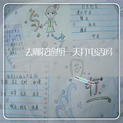 去哪花逾期一天打电话吗