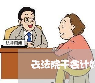 去法院干会计好吗 去法院干会计好吗