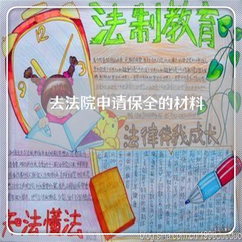 去法院申请保全的材料 去法院申请保全的材料