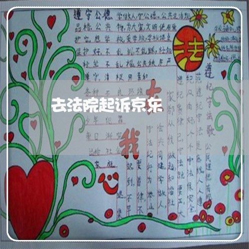 去法院起诉京东 去法院起诉京东