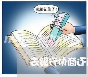 去银行协商还款有用吗/2023061670582