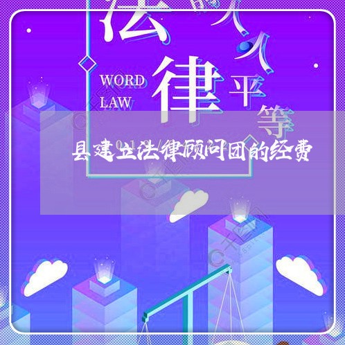 县建立法律顾问团的经费 县建立法律顾问团的经费