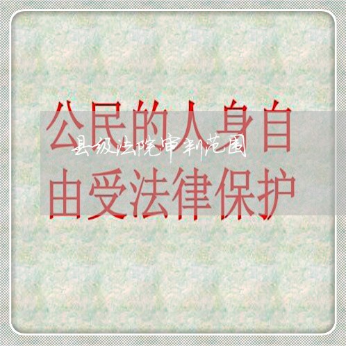 县级法院审判范围 县级法院审判范围