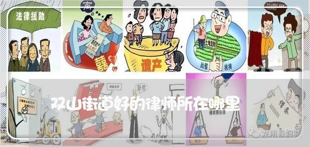 双山街道好的律师所在哪里/2023060960415