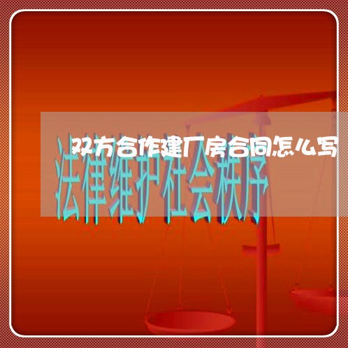 双方合作建厂房合同怎么写/2023011774916 双方合作建厂房合同怎么写/2023011774916