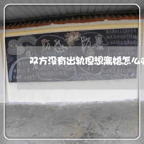 双方没有出轨但想离婚怎么办/2023061251681 双方没有出轨但想离婚怎么办/2023061251681