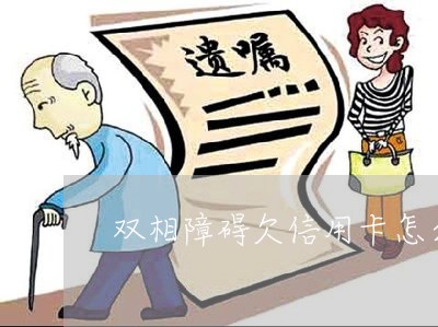 双相障碍欠信用卡怎么办 双相障碍欠信用卡怎么办