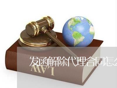 发函解除代理合同怎么写/2023022685272 发函解除代理合同怎么写/2023022685272