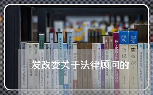 发改委关于法律顾问的 发改委关于法律顾问的
